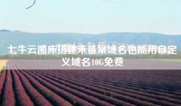 七牛云图床搭建未备案域名也能用自定义域名10G免费