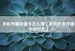 手机外置存储卡怎么用（手机外置存储卡叫什么）