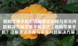 新购苹果手机？详解激活流程与常见问题解决方案苹果手机激活「新购苹果手机？详解激活流程与常见问题解决方案」