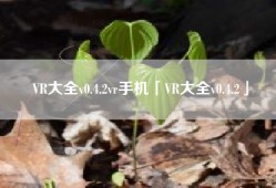 VR大全v0.4.2vr手机「VR大全v0.4.2」